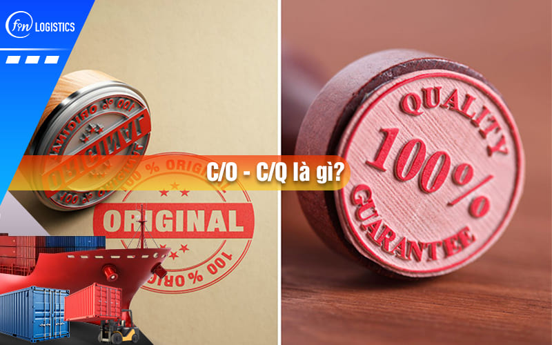 CO CQ là gì? Vai trò quan trọng của CO và CQ trong xuất nhập khẩu chính ngạch