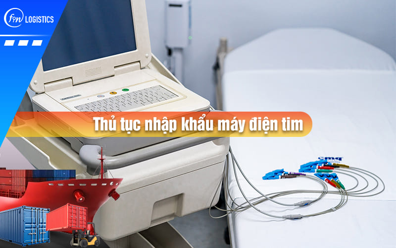Hướng dẫn chi tiết quy trình thực hiện thủ tục nhập khẩu máy điện tim mới nhất