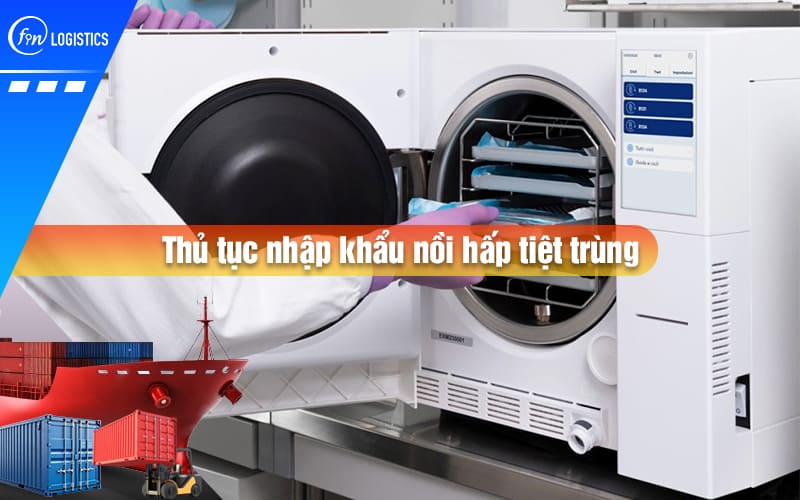 Thủ tục nhập khẩu nồi hấp tiệt trùng sử dụng trong y tế cần trải qua các bước nào?