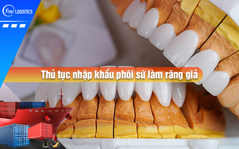 Hướng dẫn các bước thực hiện thủ tục nhập khẩu phôi sứ làm răng giả về Việt Nam