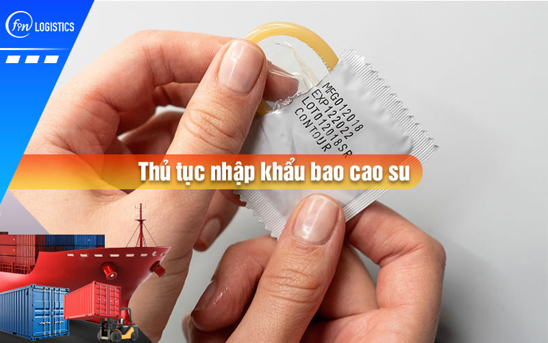 Tổng hợp những quy định pháp lý mới liên quan đến thủ tục nhập khẩu bao cao su