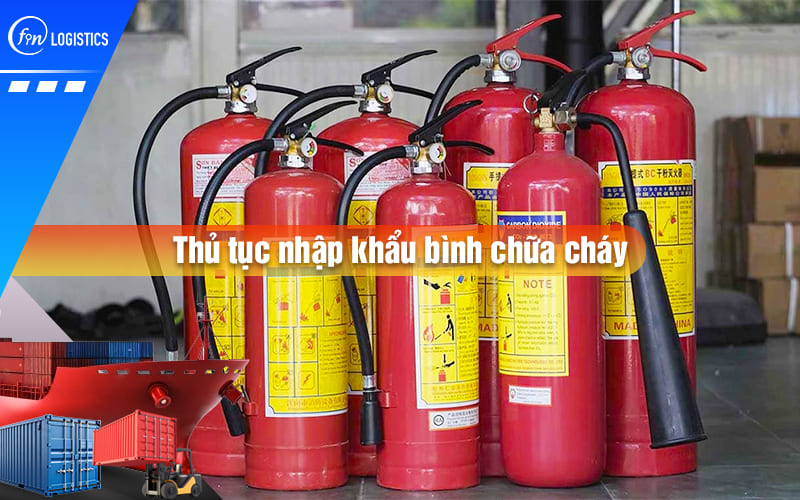 Tất tần tật những điều cần biết về thủ tục nhập khẩu bình chữa cháy (bình cứu hỏa)