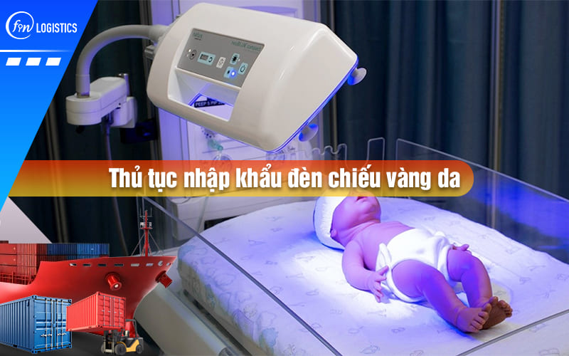 Các bước làm thủ tục nhập khẩu đèn chiếu vàng da dành cho trẻ sơ sinh từ A – Z