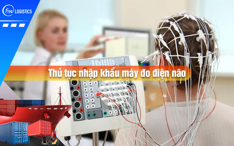 Quy trình thực hiện thủ tục nhập khẩu máy đo điện não (EEG) chẩn đoán mới nhất