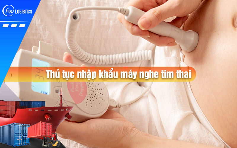 Tất tần tật các bước thực hiện thủ tục nhập khẩu máy nghe tim thai theo dõi định kỳ