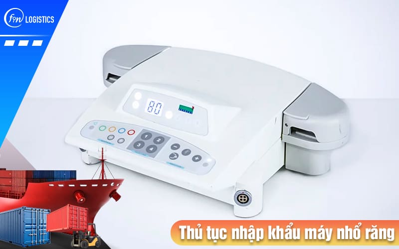 Hướng dẫn tiến hành thủ tục nhập khẩu máy nhổ răng dùng trong lĩnh vực nha khoa 8 Thu-tuc-nhap-khau-may-nho-rang