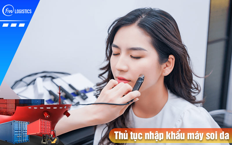 Các bước thủ tục nhập khẩu máy soi da (máy phân tích da) sử dụng trong Spa & y tế 6 Thu-tuc-nhap-khau-may-soi-da