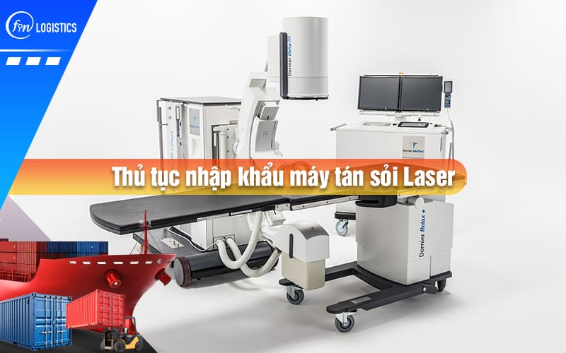 Tìm hiểu tất tần tật quy trình thực hiện thủ tục nhập khẩu máy tán sỏi Laser mới nhất
