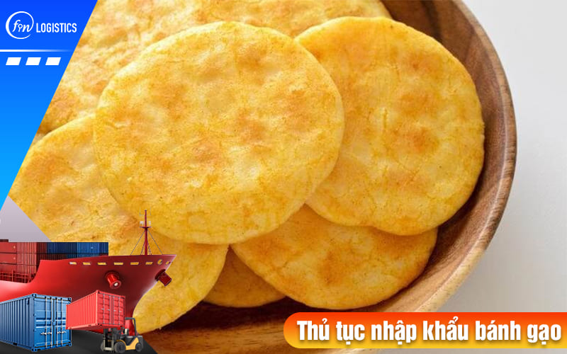 Hướng dẫn chi tiết từng bước thủ tục nhập khẩu bánh gạo nước ngoài về Việt Nam 6 Thu-tuc-nhap-khau-banh-gao