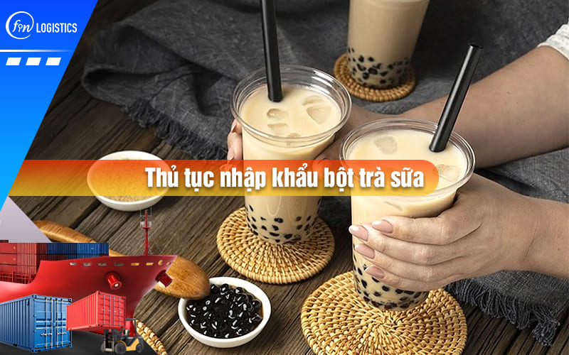 Hướng dẫn các bước thực hiện thủ tục nhập khẩu bột trà sữa cho doanh nghiệp mới