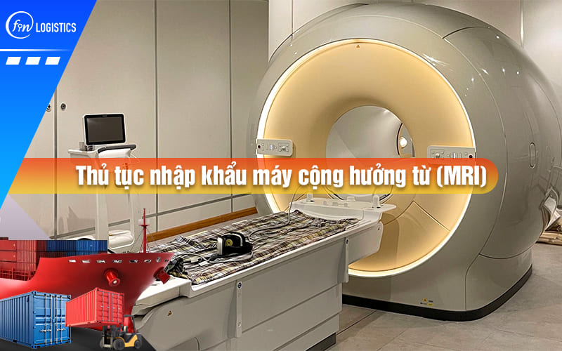 Một số Chính sách cần lưu ý khi làm thủ tục nhập khẩu máy cộng hưởng từ (MRI)