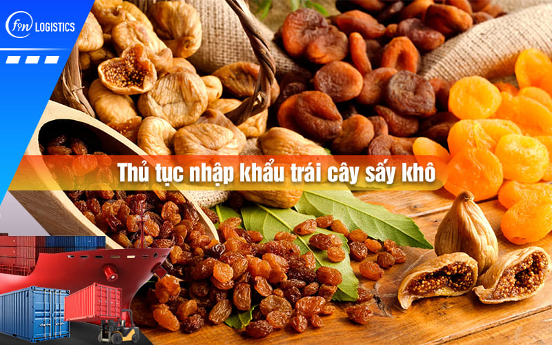 Tư vấn chi tiết từng bước làm thủ tục nhập khẩu trái cây sấy khô các loại về Việt Nam