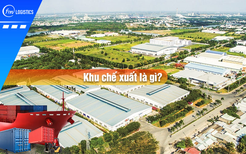 Khu chế xuất là gì? Những lợi ích đặc biệt khi thành lập các doanh nghiệp chế xuất