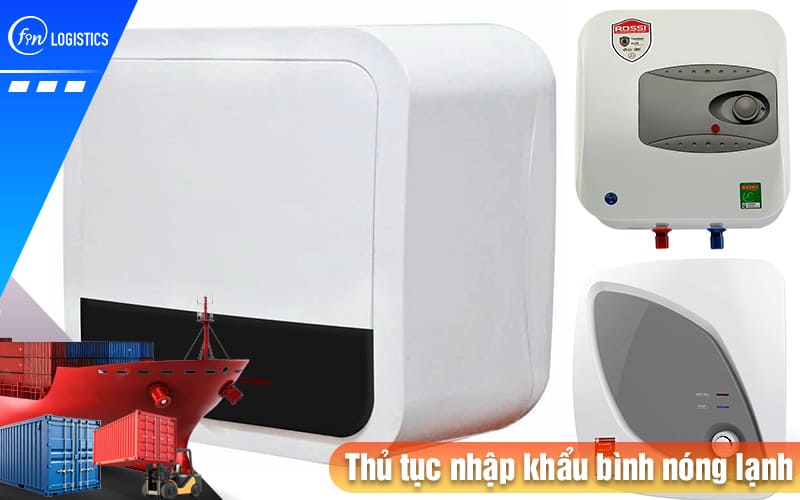 Hướng dẫn chi tiết từng bước thực hiện thủ tục nhập khẩu bình nóng lạnh các loại 8 Thu-tuc-nhap-khau-binh-nong-lanh