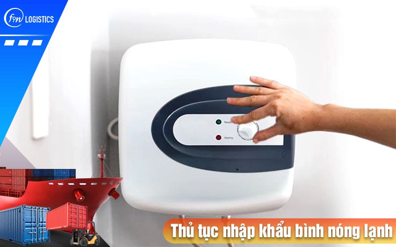 Hướng dẫn chi tiết từng bước thực hiện thủ tục nhập khẩu bình nóng lạnh các loại 10 Thu-tuc-nhap-khau-binh-nong-lanh