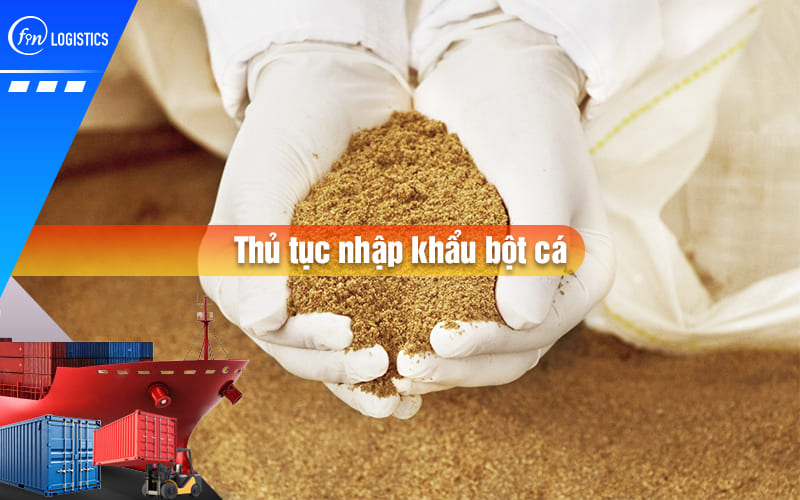 Quy trình thực hiện thủ tục nhập khẩu bột cá các loại làm nguyên liệu trong sản xuất