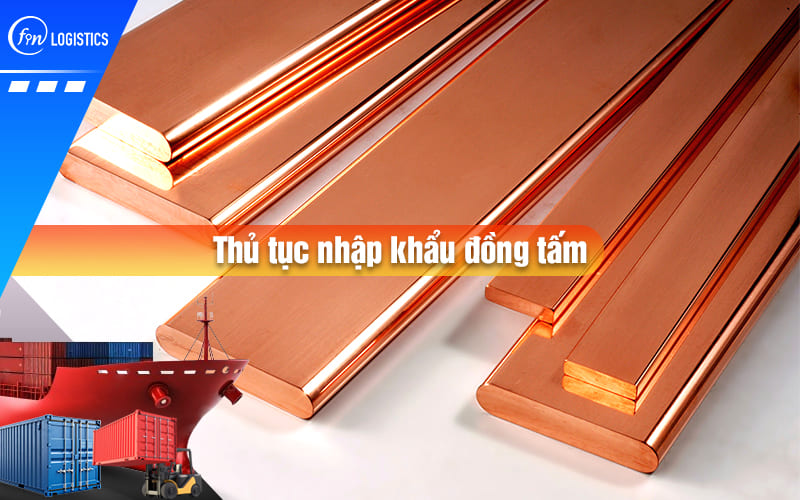 Quy trình và các quy định chi tiết khi làm thủ tục nhập khẩu đồng tấm về Việt Nam