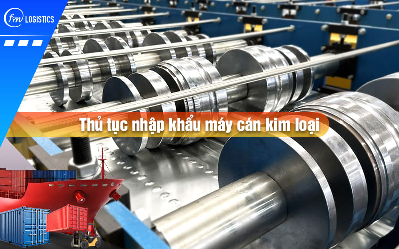 Doanh nghiệp cần lưu ý những gì khi tiến hành thủ tục nhập khẩu máy cán kim loại?