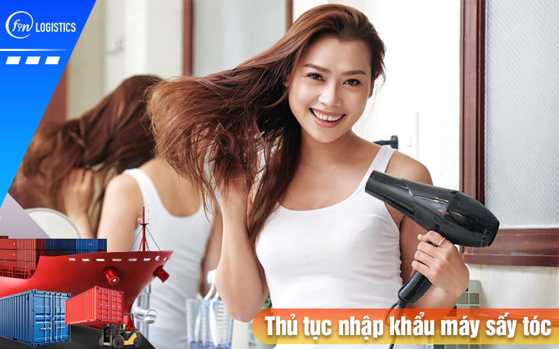 Thủ tục nhập khẩu máy sấy tóc các loại theo quy định pháp lý mới nhất như thế nào? 7 Thu-tuc-nhap-khau-may-say-toc