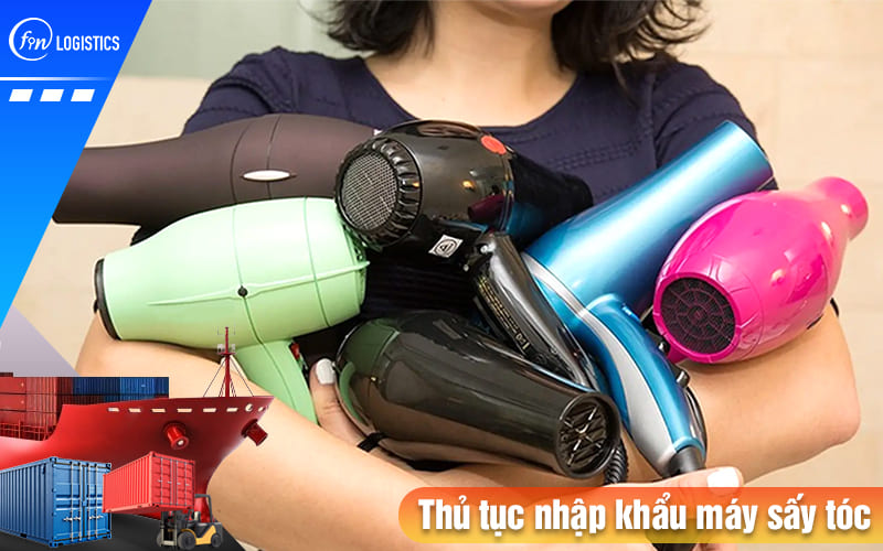 Thủ tục nhập khẩu máy sấy tóc các loại theo quy định pháp lý mới nhất như thế nào? 8 Thu-tuc-nhap-khau-may-say-toc