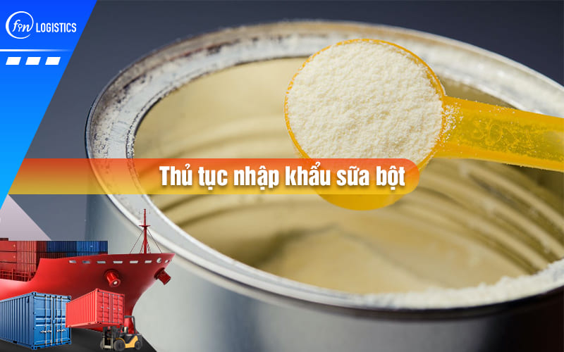 Tìm hiểu chi tiết từng bước làm thủ tục nhập khẩu sữa bột dành cho trẻ em mới nhất