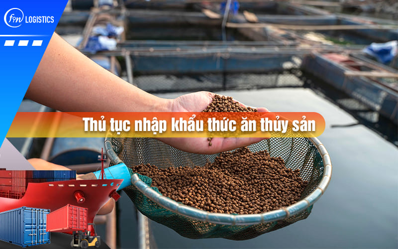 Hướng dẫn quy trình làm thủ tục nhập khẩu thức ăn thủy sản cho doanh nghiệp mới