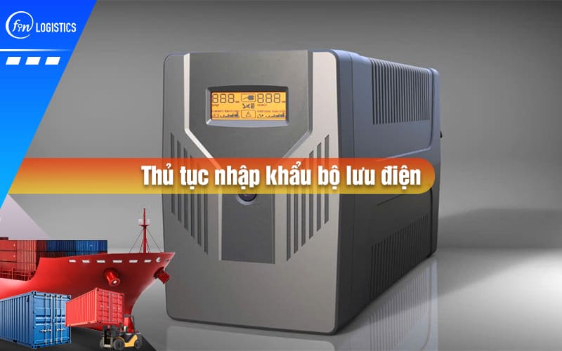 Những kinh nghiệm thực tế xử lý thủ tục nhập khẩu bộ lưu điện các loại về Việt Nam