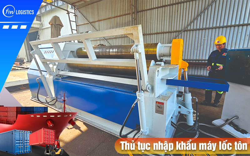 Tất tần tật quy trình làm thủ tục nhập khẩu máy lốc tôn mới 100% và đã qua sử dụng 7 Thu-tuc-nhap-khau-may-loc-ton