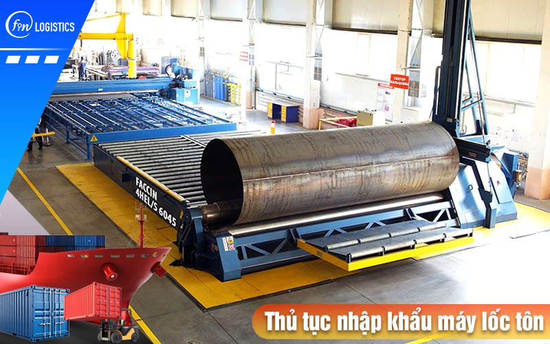 Tất tần tật quy trình làm thủ tục nhập khẩu máy lốc tôn mới 100% và đã qua sử dụng 8 Thu-tuc-nhap-khau-may-loc-ton