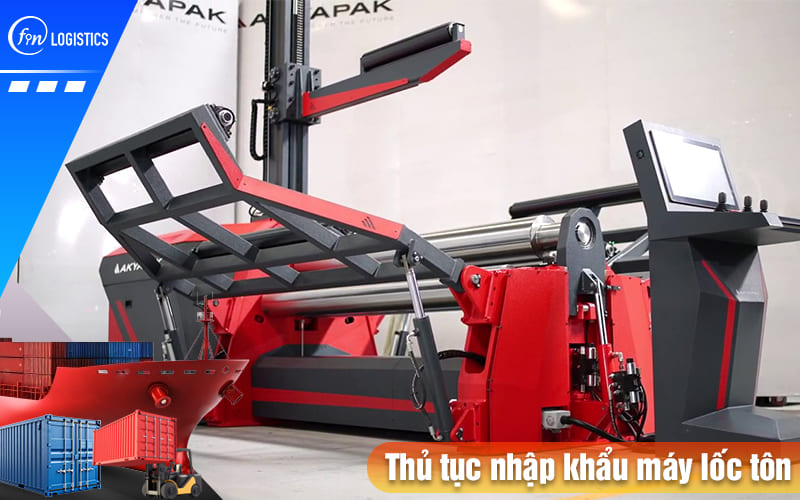 Tất tần tật quy trình làm thủ tục nhập khẩu máy lốc tôn mới 100% và đã qua sử dụng 10 Thu-tuc-nhap-khau-may-loc-ton