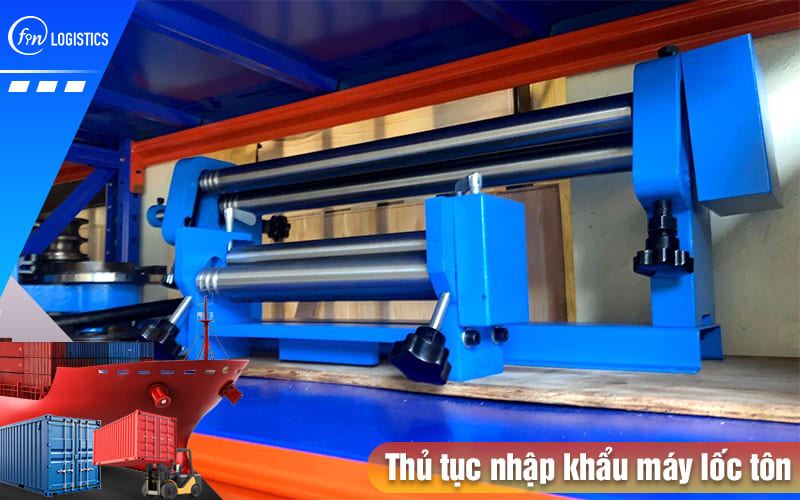 Tất tần tật quy trình làm thủ tục nhập khẩu máy lốc tôn mới 100% và đã qua sử dụng 11 Thu-tuc-nhap-khau-may-loc-ton