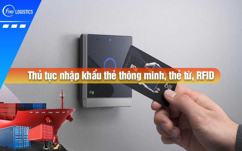 Thủ tục nhập khẩu thẻ thông minh, thẻ từ & thẻ RFID cần lưu ý quy định pháp lý nào?
