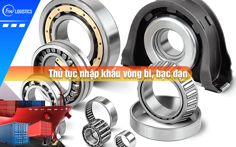 Tìm hiểu chi tiết từng bước làm thủ tục nhập khẩu vòng bi, bạc đạn qua Hải Quan