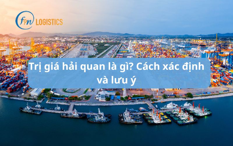 Trị giá hải quan là gì? Cách xác định và lưu ý
